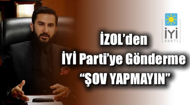 İZOL'den İYİ Parti'ye Gönderme "ŞOV YAPMAYIN"