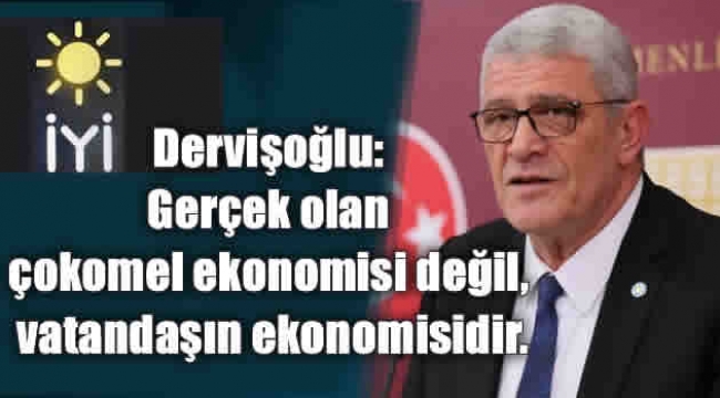 Dervişoğlu: Gerçek olan çokomel ekonomisi değil, vatandaşın ekonomisidir.