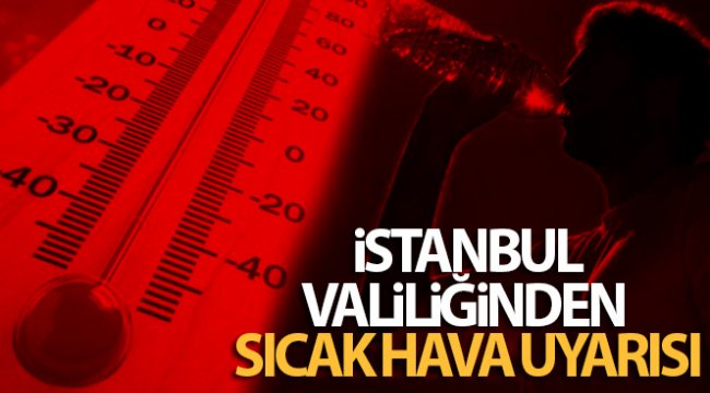 İstanbul Valiliğinden sıcak hava uyarısı