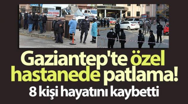 Gaziantep'te özel hastanede oksijen tüpü patladı: 9 kişi hayatını kaybetti
