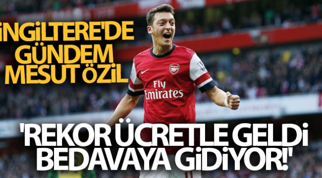 İngiltere'de gündem Mesut Özil: 'Rekor ücretle geldi, bedavaya gidiyor!'