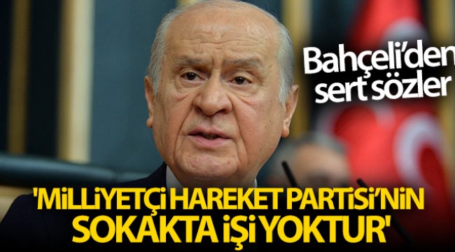 MHP Genel Başkanı Bahçeli: 'Milliyetçi Hareket Partisi'nin sokakta işi yoktur'