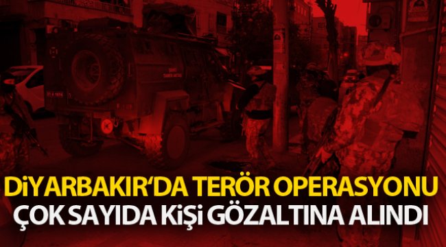 Diyarbakır'da terör operasyonu, çok sayıda kişi gözaltına alındı