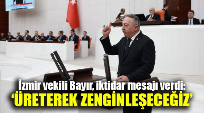 İzmir vekili Bayır, iktidar mesajı verdi: 'Üreterek zenginleşeceğiz'
