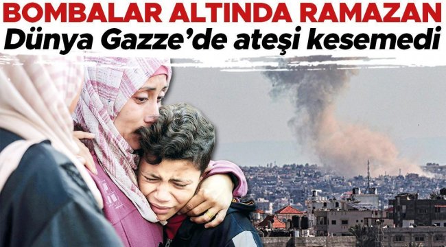 Dünya Gazze'de ateşi kesemedi: Bombalar altında Ramazan