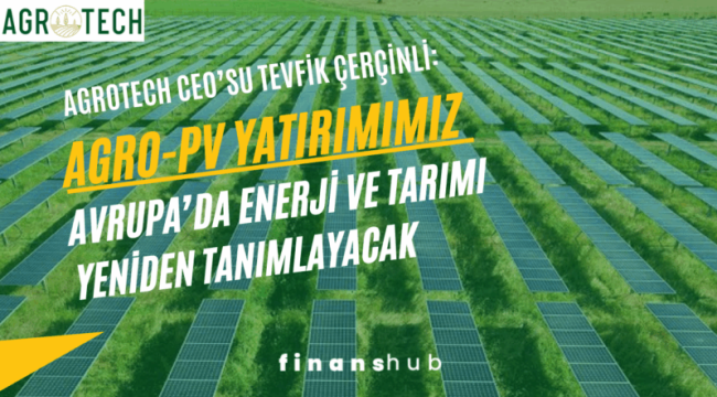 Agrotech CEO'su Tevfik ÇERÇİNLİ: "Ferrara'daki Agro-PV Yatırımımız Avrupa'da Enerji ve Tarımı Yeniden Tanımlayacak"
