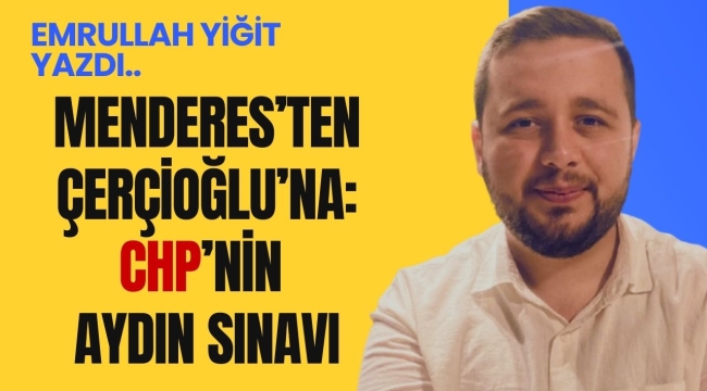 Emrullah Yiğit'in kaleminden… Menderes'ten Çerçioğlu'na: CHP'nin Aydın Sınavı