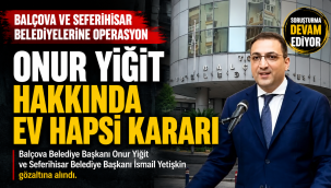 Balçova Belediye Başkanı Onur Yiğit hakkında ev hapsi kararı