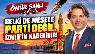 BELKİ DE MESELE PARTİ DEĞİL, İZMİR'İN KADERİDİR!