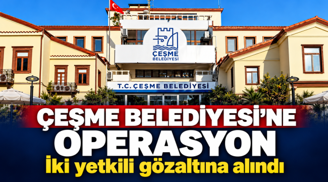 Çeşme Belediyesi'ne operasyon
