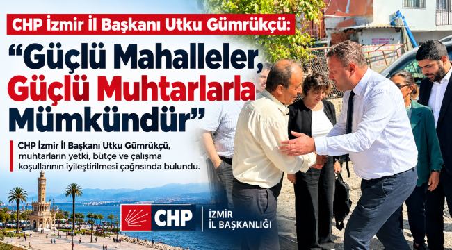 CHP İzmir İl Başkanı Utku Gümrükçü: "Güçlü Mahalleler, Güçlü Muhtarlarla Mümkündür"