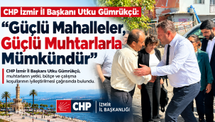 CHP İzmir İl Başkanı Utku Gümrükçü: "Güçlü Mahalleler, Güçlü Muhtarlarla Mümkündür"