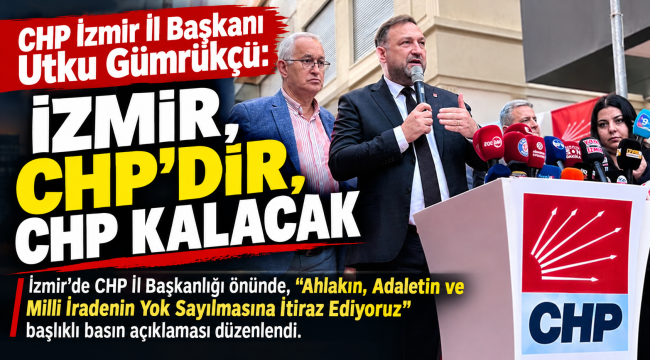 CHP İzmir İl Başkanı Utku Gümrükçü: İzmir, CHP'dir, CHP kalacak